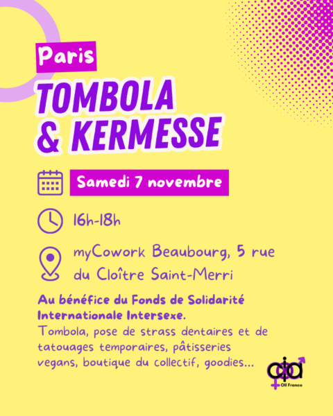Paris, tombola et kermesse. Le samedi 7 novembre, de 16h à 18h, au mycowork Beaubourg au 5 rue du cloître saint-merri. Au bénéfice du Fonds de Solidarité Internationale Intersexe. Tombola, pose de strass dentaires et de tatouages temporaires, pâtisseries végans, boutique du collectif, goodies...