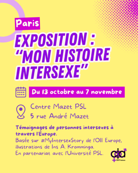 Paris, exposition "Mon histoire intersexe". Du 13 octobre au 7 novembre, au Centre Mazet PSL, 5 rue André Mazet. Témoignages de personnes intersexes à travers l'Europe. Basée sur #MyIntersexStory de l’OII Europe, illustrations de Ins A. Kromminga. En partenariat avec l’Université Paris Sciences et Lettres.
