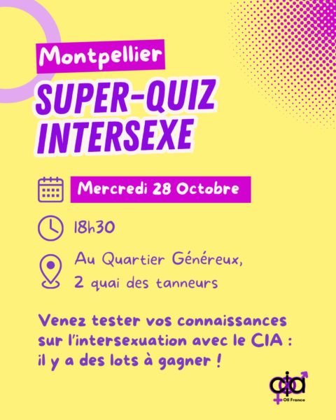 Montpellier, "Super Quiz intersexe". Le mercredi 28 octobre à 18h30 au Quartier Généreux, situé 2 quai des tanneurs. Venez tester vos connaissance sur l'intersexuation avec le CIA : il y a des lots à gagner !