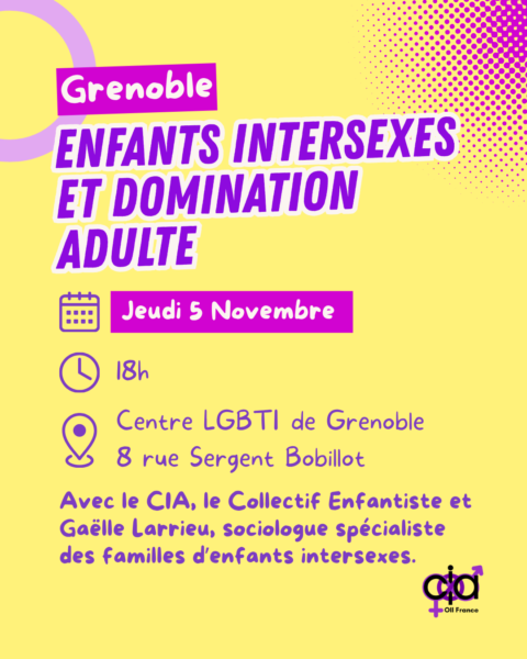Grenoble, "Enfants intersexes et domination adulte". Le jeudi 5 novembre, à 18h, au Centre LGBTI de Grenoble, 8 rue Sergent Bobillot. Avec le CIA, le Collectif Enfantiste, et Gaëlle Larrieu, sociologue spécialiste des familles d'enfants intersexes.