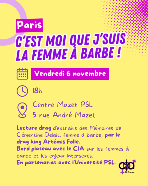 Paris, "C'est moi que j'suis la femme à barbe !". Le vendredi 6 novembre, à 18h, au Centre Mazet PSL, au 5 rue André Mazet. Lecture drag d’extraits des Mémoires de Clémentine Delait, femme à barbe, par le drag king Artémis Folle. Bord plateau avec le CIA sur les femmes à barbe et les enjeux intersexes. En partenariat avec l’Université PSL.